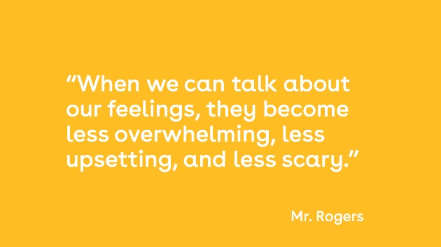 When we can talk about our feelings, they become less overwhelming, less upsetting and less scary. Quote by Mr. Rogers